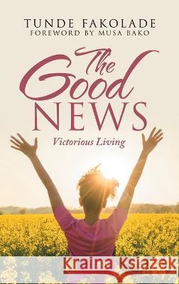 The Good News: Victorious Living Tunde Fakolade, Musa Bako 9781665591508 Authorhouse UK - książka