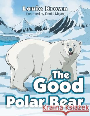 The Good Polar Bear Louie Brown Daniel Majan 9781984506658 Xlibris Au - książka
