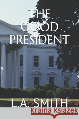 The Good President L. a. Smith 9781689225267 Independently Published - książka