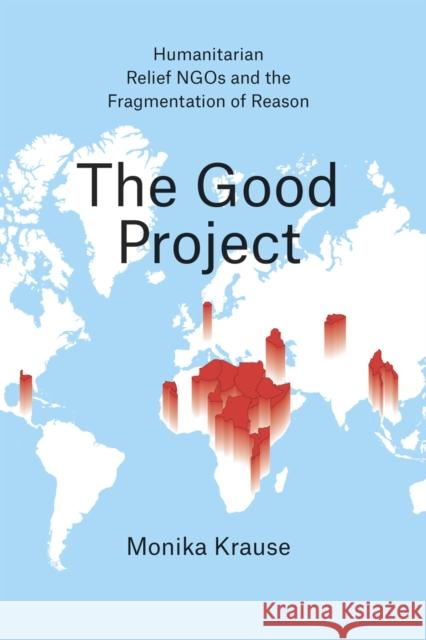 The Good Project: Humanitarian Relief Ngos and the Fragmentation of Reason Krause, Monika 9780226131221 University of Chicago Press - książka