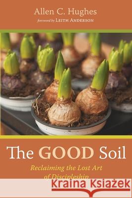 The Good Soil: Reclaiming the Lost Art of Discipleship Allen C. Hughes Leith Anderson 9781725295414 Resource Publications (CA) - książka