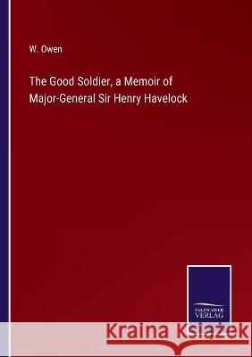 The Good Soldier, a Memoir of Major-General Sir Henry Havelock W. Owen 9783375152062 Salzwasser-Verlag - książka