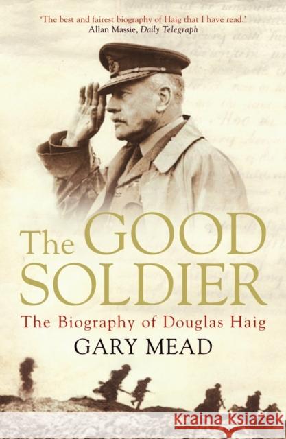 The Good Soldier: The Biography of Douglas Haig Mead, Gary 9781782392248 Atlantic Books (UK) - książka