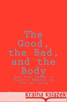 The Good, the Bad, and the Body: Body Part Imagery as Patristic Metaphor for Vice and Virtue Stephen Morris 9781466257276 Createspace - książka