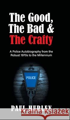 The Good, The Bad and The Crafty: A Police Autobiography from the Robust 1970s to the Millennium Paul Hurley 9781803692180 New Generation Publishing - książka