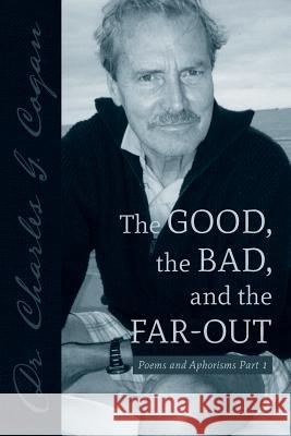 The Good, the Bad, and the Far-Out: Poems and Aphorisms Part 1 Charles G. Cogan 9781508859079 Createspace Independent Publishing Platform - książka