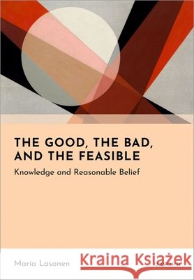 The Good, the Bad, and the Feasible: Knowledge and Reasonable Belief Maria (Professor of Theoretical Philosophy, Professor of Theoretical Philosophy, University of Helsinki) Lasonen 9780198845867 Oxford University Press - książka