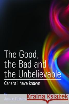 The Good, the Bad and the Unbelievable: Carers I have known Daisley, Janice 9780992488079 Bwm Books Pty Ltd - książka