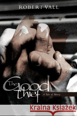 The Good Thief: A Tale of Mercy Vall, Robert 9781449745752 WestBow Press - książka