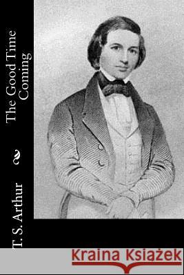 The Good Time Coming T. S. Arthur 9781517538910 Createspace - książka