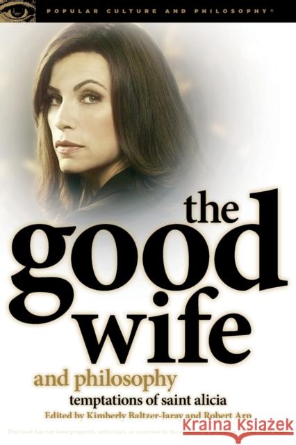 The Good Wife and Philosophy: Temptations of Saint Alicia Kimberly Baltzer-Jaray Robert Arp 9780812698244 Open Court Publishing Company - książka