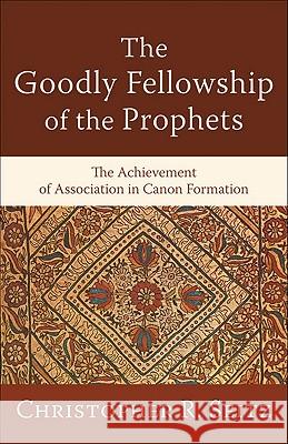 The Goodly Fellowship of the Prophets: The Achievement of Association in Canon Formation Christopher R. Seitz 9780801038839 Baker Academic - książka