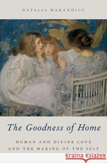 The Goodness of Home: Human and Divine Love and the Making of the Self Natalia Marandiuc 9780190674502 Oxford University Press, USA - książka