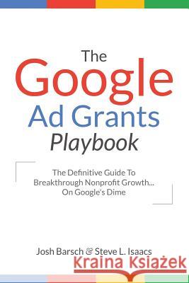 The Google Ad Grants Playbook: The Definitive Guide To Breakthrough Nonprofit Growth...On Google's Dime Isaacs, Steve 9781539873471 Createspace Independent Publishing Platform - książka