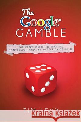 The Google Gamble: The CEO's Guide to Traffic, Content and the Mysteries of S.E.O. Levy, Tim 9781499175455 Createspace - książka