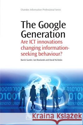 The Google Generation : Are ICT innovations Changing information Seeking Behaviour? David Nicholas Barrie Gunter 9781843345572 WOODHEAD PUBLISHING LTD - książka