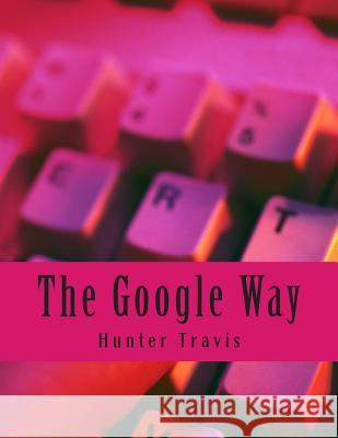 The Google Way: How to Use Google to Do Everything! Hunter Travis Minute Help Guides 9781500952860 Createspace - książka