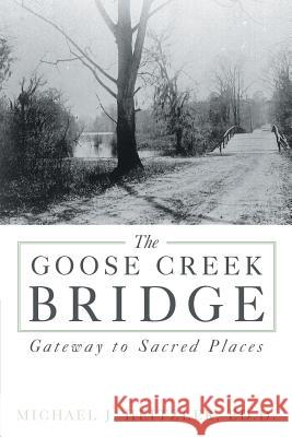 The Goose Creek Bridge: Gateway to Sacred Places Heitzler Ed D., Michael J. 9781477255407 Authorhouse - książka