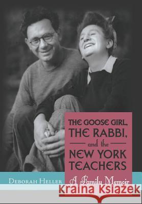 The Goose Girl, the Rabbi, and the New York Teachers: A Family Memoir Heller, Deborah 9781475969092 iUniverse.com - książka