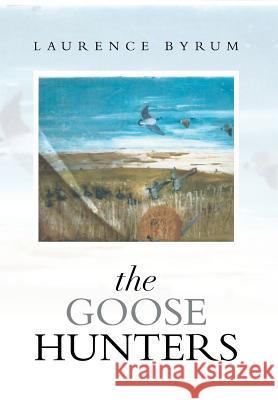 The Goose Hunters Laurence Byrum 9781493112197 Xlibris Corporation - książka