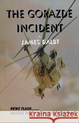 The Gorazde Incident James Dalby 9781916337275 Goodness Me Publishing Limited - książka