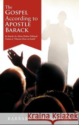 The Gospel According to Apostle Barack: In Search of a More Perfect Political Union as Heaven Here on Earth Thompson, Barbara A. 9781468587005 Authorhouse - książka