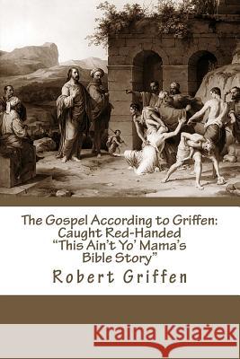 The Gospel According to Griffen: Caught Red-Handed Rev Robert G. Griffen 9781502900616 Createspace - książka