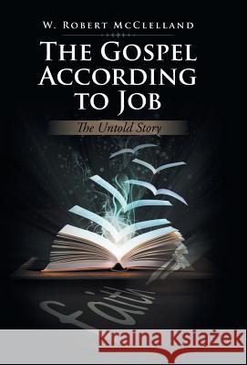 The Gospel According to Job: The Untold Story W Robert McClelland 9781490777054 Trafford Publishing - książka