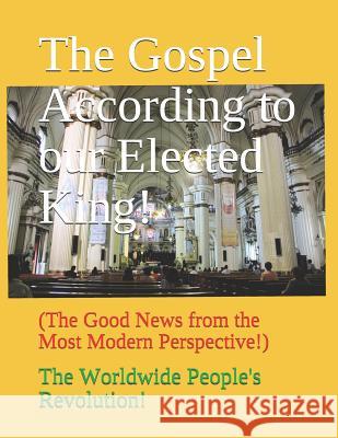 The Gospel According to our Elected King!: (The Good News from the Most Modern Perspective!) Revolution!, Worldwide People 9781545513132 Createspace Independent Publishing Platform - książka