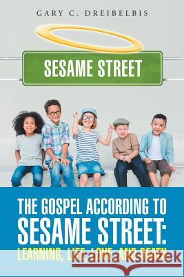 The Gospel According to Sesame Street: Learning, Life, Love, and Death Gary C. Dreibelbis 9781512751130 WestBow Press - książka