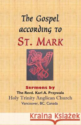 The Gospel According to St. Mark: Sermons by THE REVD. KARL A. PRZYWALA Przywala, Karl A. 9781775106258 C&P Books - książka