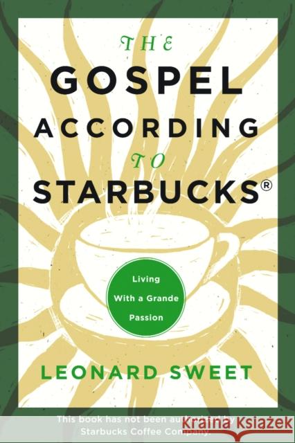 The Gospel According to Starbucks: Living with a Grande Passion Leonard Sweet 9781578566495 Waterbrook Press - książka