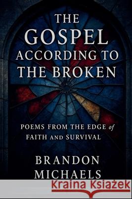 The Gospel According to the Broken: Poems from the Edge of Faith and Survival Brandon Michaels 9781964793863 Nudous Publishing, LLC. - książka