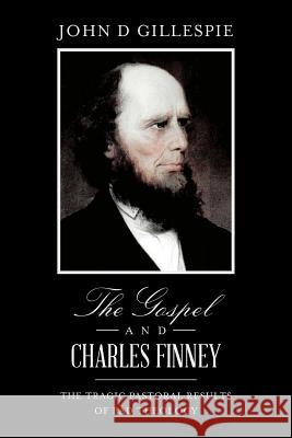 The Gospel and Charles Finney: The Tragic Pastoral Results of Bad Theology John D. Gillespie 9781982074937 Createspace Independent Publishing Platform - książka