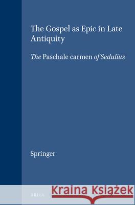 The Gospel as Epic in Late Antiquity: The Paschale Carmen of Sedulius Carl P. E. Springer 9789004086913 Brill Academic Publishers - książka