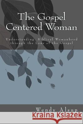 The Gospel-Centered Woman: Understanding Biblical Womanhood through the Lens of the Gospel Alsup, Wendy Horger 9781451574821 Createspace - książka