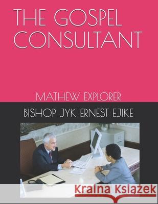 The Gospel Consultant: Mathew Explorer Bishop Jyk Ernest Chukwuemeka Ejike 9781689310437 Independently Published - książka