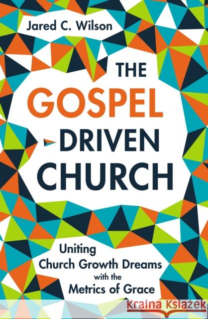 The Gospel-Driven Church: Uniting Church Growth Dreams with the Metrics of Grace Jared C. Wilson 9780310577874 Zondervan - książka