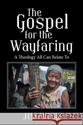 The Gospel for the Wayfaring: A Theology All Can Relate To Jim Wick 9781664235106 WestBow Press - książka