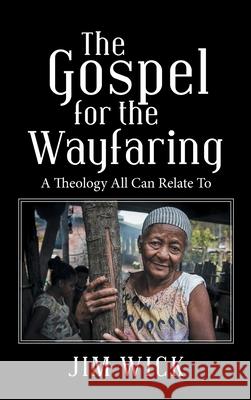 The Gospel for the Wayfaring: A Theology All Can Relate To Jim Wick 9781664235113 WestBow Press - książka