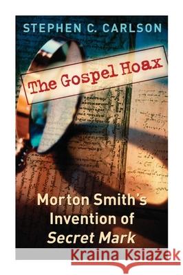 The Gospel Hoax: Morton Smith's Invention of Secret Mark Stephen C. Carlson 9781932792485 Baylor University Press - książka
