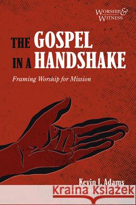 The Gospel in a Handshake: Framing Worship for Mission Kevin J. Adams Richard J. Mouw 9781532699986 Cascade Books - książka