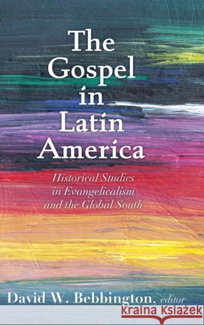 The Gospel in Latin America: Historical Studies in Evangelicalism and the Global South Bebbington, David W. 9781481317221 Baylor University Press - książka
