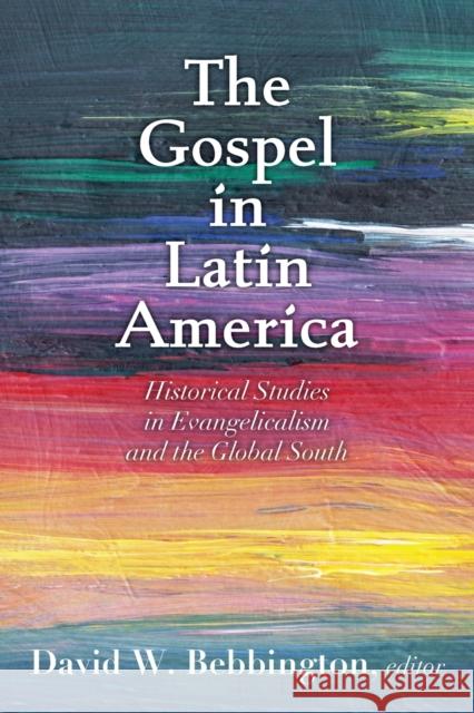The Gospel in Latin America: Historical Studies in Evangelicalism and the Global South Bebbington, David W. 9781481317238 Baylor University Press - książka