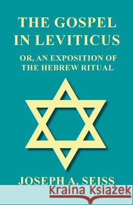 The Gospel in Leviticus - Or, an Exposition of the Hebrew Ritual Seiss, Joseph Augustus 9781473338449 Read Books - książka