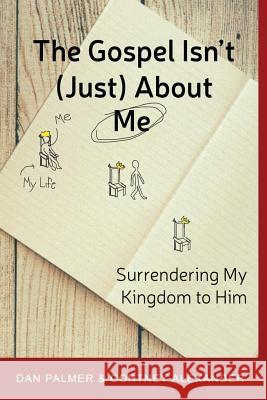 The Gospel Isn't (Just) about Me: Surrendering My Kingdom to Him Dan Palmer Cortney Alexander 9780692824580 Dan Palmer - książka