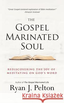 The Gospel Marinated Soul: Rediscovering the Joy of Meditating on God's Word Ryan J. Pelton 9781540774644 Createspace Independent Publishing Platform - książka