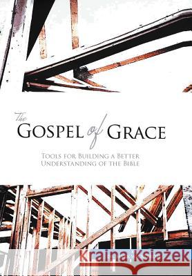 The Gospel of Grace: Tools for Building a Better Understanding of the Bible Wickstrom, Mark 9781456847401 Xlibris Corporation - książka