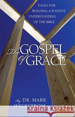 The Gospel of Grace: Tools for Building a Positive Understanding of the Bible Mark Wickstrom 9781592982325 Beaver's Pond Press - książka