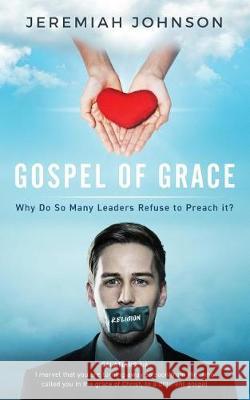 The Gospel of Grace: Why do so many leaders refuse to preach it? Johnson, Jeremiah 9781973743996 Createspace Independent Publishing Platform - książka